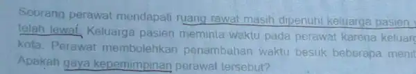 Seorang perawat mendapati ruang rawat masih dipenuhi keluarga pasien __ Keluarga pasien meminta waktu pada perawat karena keluare kota. Perawat penambahar waktu besuk beberapa