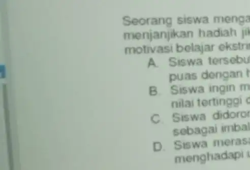 Seorang siswa menga menjanjikan hadiah jik motivasi belajar ekstri A. Siswa tersebu puas dengan B. Siswa ingin m nilai tertinggi C. Siswa didoror sebagai