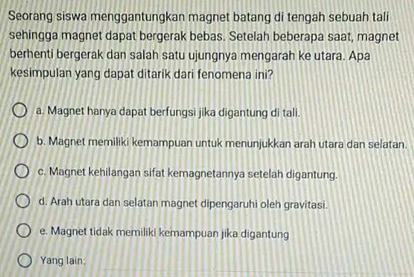 Seorang siswa menggantungkan magnet batang di tengah sebuah tali sehingga magnet dapat bergerak bebas. Setelah beberapa saat, magnet berhenti bergerak dan salah satu ujungnya