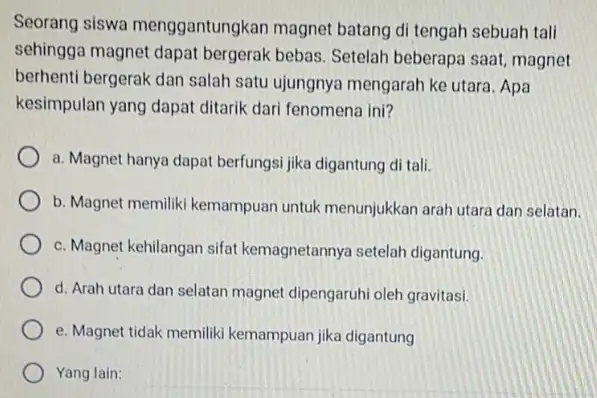 Seorang siswa menggantungkan magnet batang di tengah sebuah tali sehingga magnet bebas. Setelah beberapa saat, magnet berhenti bergerak dan salah satu ujungnya mengarah ke