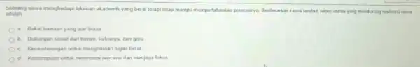 Seorang siswa menghadapi tekanan akademik yang berat tetapi tetap mampu mempertahankan prestasinya Berdasarkan kasus terebut, faktor utama yang mendukung resiliensi siswa adalah __ a