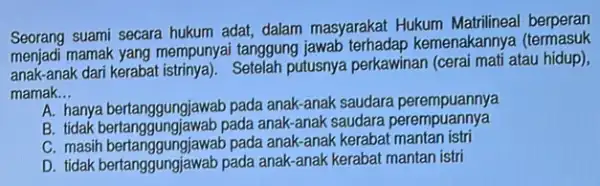 Seorang suami secara hukum adat, dalam masyarakat Hukum Matrilineal berperan mamak yang mempunyai tanggung kemenakannya (termasuk) anak-anak dari kerabat putusnya perkawinan (cerai mati atau