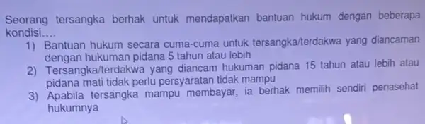 Seorang tersangka berhak untuk mendapatkan bantuan hukum dengan beberapa kondisi __ 1) Bantuan hukum secara cuma-cuma untuk tersangka/terdakwa yang diancaman dengan hukuman pidana 5