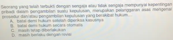 Seorang yang telah terbukti dengan atau tidak sengaja mempunyai kepentingan pribadi dalam pengambilan suatu keputusan, merupakar pelanggaran asas mengenai prosedur dan/atau pengambilan keputusar yang