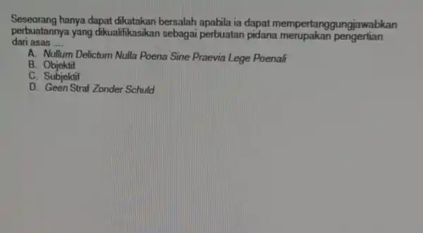 Seseorang hanya dapat bersalah apabila ia dapat mempertang jungjawabkan perbuatannya yang dikualifikasikan sebagai perbuatan pidana merupakan pengertian dari asas .... __ A. N m