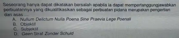 Seseorang hanya dapat dikatakan bersalah apabila ia dapat mempertan ggungjawabkan perbuatannya yang dikualifikasike an sebagai perbuatan pidana merupaka in pengertian dari asas __ A.