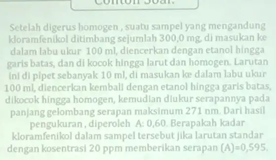 Setelah digerus suatu sampel yang mengandung kloramfenikol ditimbang sejumlah 300,0 mg, di masukan ke dalam labu ukur 100 ml, diencerkan dengan etanol hingga garis