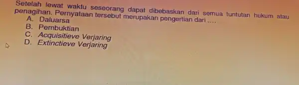 Setelah le wat waktu seseorang dibebaskan dari semua tuntutan hukum atau penagih lan. Pe rnyataan ters ebut merupakar pengertian dari __ A. Daluars a