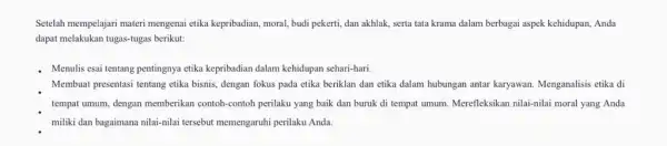 Setelah mempelajari materi mengenai etika kepribadian, moral budi pekerti, dan akhlak serta tata krama dalam berbagai aspek kehidupan, Anda dapat melakukan tugas-tugas berikut: -