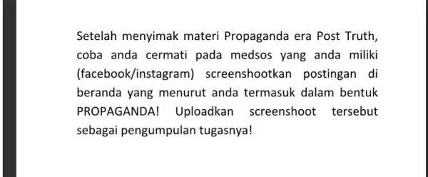 Setelah menyimak materi Propaganda era Post Truth, coba anda cermati pada medsos yang anda miliki (facebook/instagram screenshootkan postingan di beranda yang menurut anda termasuk