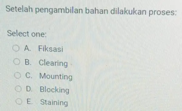 Setelah pengambilan bahan dilakukar proses: Select one: D A. Fiksasi B. Clearing C. Mounting D. Blocking E. Staining