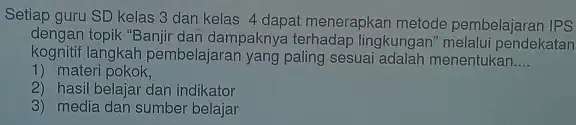 Setiap guru SD kelas 3 dan kelas 4 dapat menerapkan metode pembelajaran IPS dengan topik "Banjir dan dampaknya terhadap lingkungan melalui pendekatan kognitif langkah