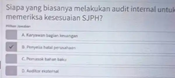 Siapa yang biasanya melakukan audit internal untuk memeriksa kesesuaiar SJPH? Pilhan Jawaban A. Karyawan bagian keuangan B. Penyelia hala perusahaan C. Pemasok bahan baku