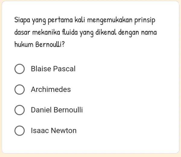 Siapa yang pertama kali mengemukakar prinsip dasar mekanika fluida yang dikenal dengan nama hukum Bernoulli? Blaise Pascal Archimedes Daniel Bernoulli Isaac Newton