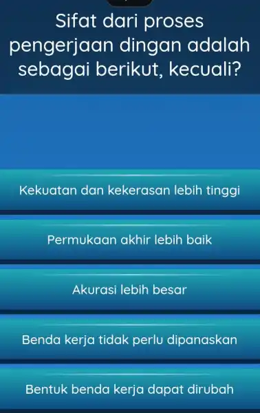 Sifat dari proses pengerjaan dingan adalah sebagai berikut kecuali? Kekuatan dan kekerasan lebih tinggi Permukaar akhir lebih baik Akurasi lebih besar Benda kerja tidak