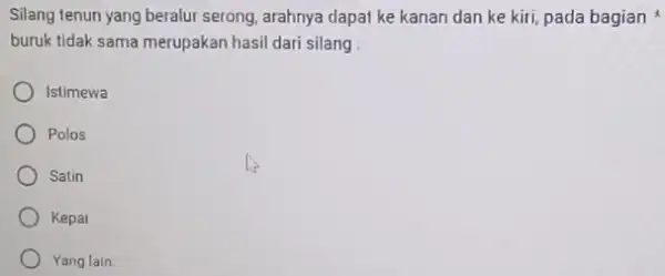 Silang tenun yang beralur serong, arahnya dapat ke kanan dan ke kiri,pada bagian buruk tidak sama merupakan hasil dari silang Istimewa Polos Satin Kepal