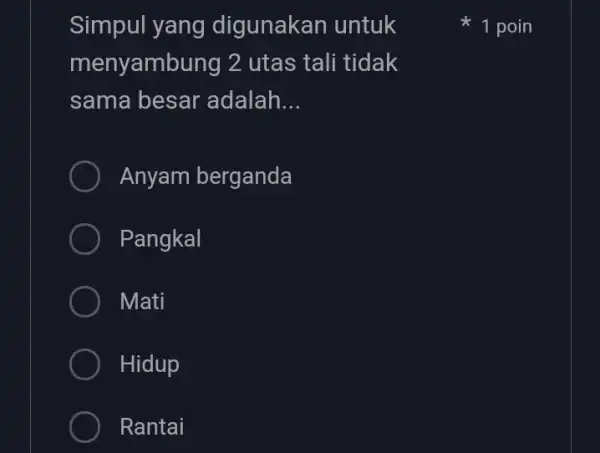 Simpul yang digunakan untuk menyambung 2 utas tali tidak sama besar 'adalah __ Anyam berganda Pangkal ) Mati Hidup Rantai 1 poin