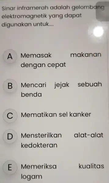 Sinar inframerah adalah gelombang elektromagnetik yang dapat digunakan untuk __ A ) Memasak makanan dengan cepat B Mencari jejak sebuah 5 benda C Mematikan