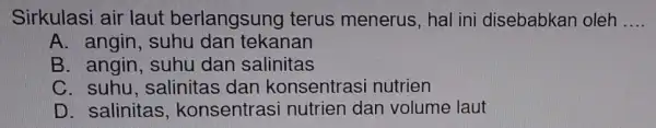 Sirkulasi air laut berlangsung I terus menerus , hal ini disebabkan oleh __ A. angin, suhu dan tekanan B. angin, suhu dan salinitas C.