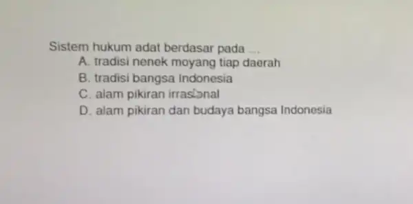 Sistem hukum adat berdasar pada __ A. tradisi nenek moyang tiap daerah B. tradisi bangsa Indonesia C. alam pikiran irrastonal D. alam pikiran dan