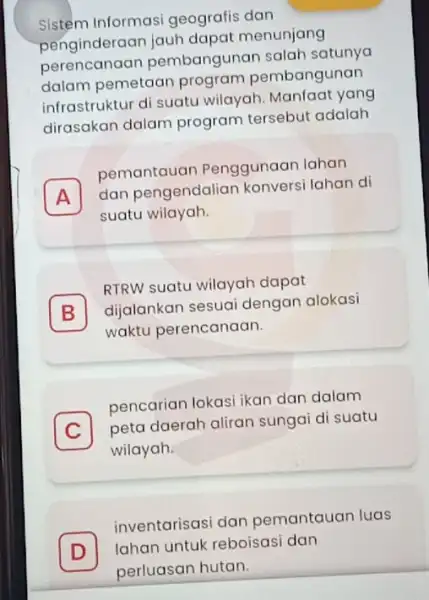 Sistem Informasi geografis dan penginderaar menunjang perencanaan pembangunan salah satunya dalam pemetaan pembangunan infrastruktur di suatu wilayah. Manfaat yang dirasakan dalam program tersebut adalah