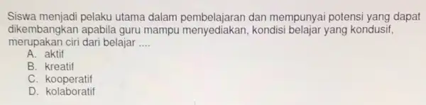 Siswa menjadi pelaku utama dalam dan mempunyai potensi yang dapat dikembangkan apabila guru mampu pembelajaran dan me belajar yang kondusif, merupakan ciri dari belajar