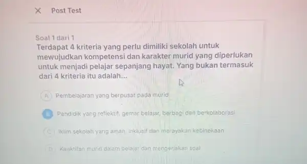 Soal 1 dari Terdapat 4 kriteria yang perlu dimiliki sekolah untuk mewujudkan kompetensi dan karakter murid yang diperlukan untuk pelajar sepanjang hayat. Yang bukan