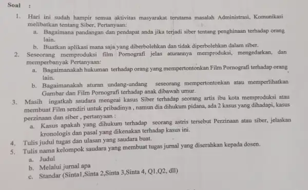 Soal : 1. Hari ini sudah hampir semua aktivitas masyarakat terutama masalah Administrasi, Komunikasi melibatkan tentang Siber Pertanyaan: a. Bagaimana pandangan dan pendapat anda