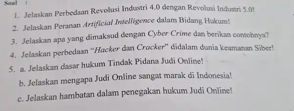 Soal : 1. Jelaskan Perbedaan Revolusi Industri 4.0 dengan Revolusi Industri 5 or 2. Jelaskan Peranan Artificial Intelligence dalam Bidang Hukum! 3. Jelaskan apa