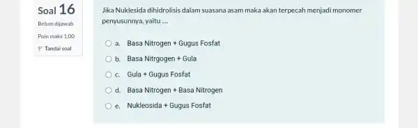 Soal 16 Belum dijawab Poin maks 1,00 P Tandaisoal Jika Nuklesida dihidrolisis dalam suasana asam maka akan terpecah menjadi monomer penyusunnya, yaitu __ a.