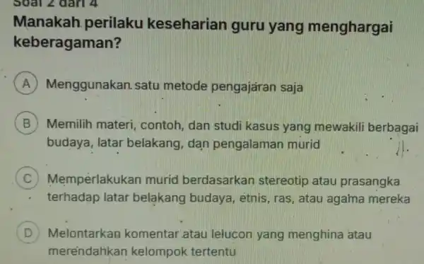 Soal 2 dari 4 Manakah perilaku keseharian guru yang menghargai keberagaman? A Menggunakan satu metode pengajaran saja B ) Memilih materi , contoh, dan