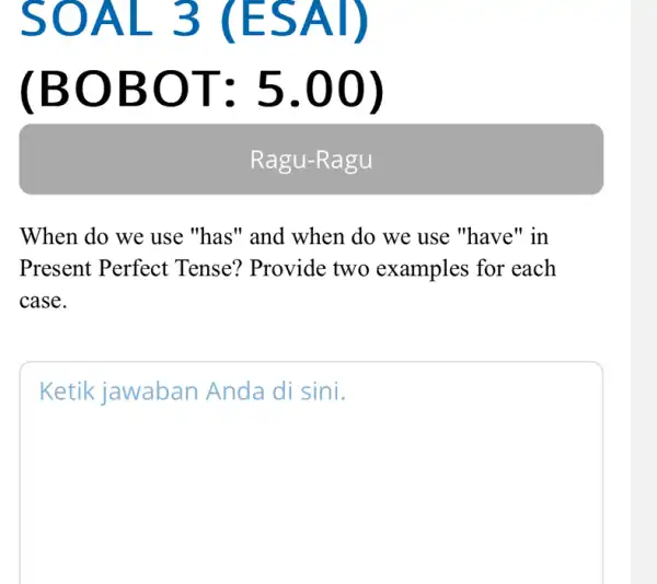 SOAL 3 (ESAI) (BOBOT: 5.00) When do we use "has" and when do we use "have" in Present Perfect Tense? Provide two examples for