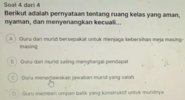 Soal 4 dari 4 Berikut adalah tentang ruang kelas yang aman, nyaman dan menyenangkar kecuali. __ A ) Guru dan murid bersepakat untuk menjaga