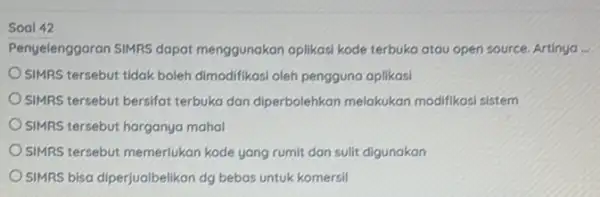 Soal 42 Penyelenggaran SIMRS dapat menggunakan aplikasi kode terbuka atau open source Artinya __ SIMRS tersebut tidak boleh dimodifikasi oleh pengguna aplikasi SIMRS tersebut