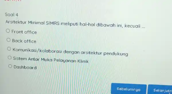 Soal 4 Arsitektur Minima SIMRS meliputi hal-hal dibawah ini, kecuali __ Front office Back office Komunikas i/kolaboras dengan arsitektu pendukung Sistem Antar Muka Pelayanan