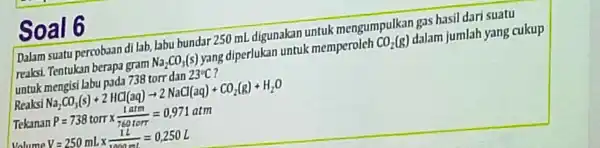 Soal 6 Dalam suatu percobaan di lab labu bundar 250 mL digunakar untuk mengumpulk an gas hasil dar suatu reaksi. Tentukan berapa gram Na_(2)CO_(3)(s)