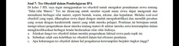 Soal 7: Tes Obyektif dalam Pembelajaran IPA Di kelas 3 SD saya ingin menggunakan tes obyektif untuk mengukur pemahaman siswa tentang "Sifat-sifat Materi." Tes