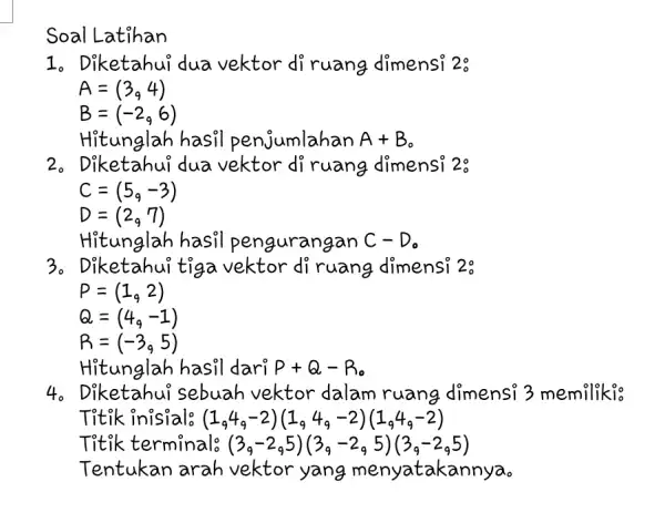 Soal Latihan 1. Diketahui dua vektor di ruang dimensi 2: A=(3,4) B=(-2,6) Hitunglah hasil penjumlahan A+B 201 Diketahui dua vektor di ruang dimensi 20