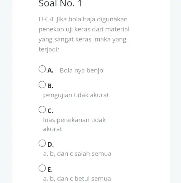 Soal No. 1 UK_(-)4 . Jika bola baja digunakan penekan uji keras dari material yang sangat keras , maka yang terjadi: A. Bola nya