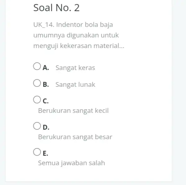 Soal No. 2 UK_14. Indentor bola baja umumnya digunakan untuk menguji kekerasan material.. __ ()A.Sangat keras B. Sangat lunak C. Berukuran sangat kecil OD.