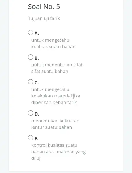 Soal No. 5 Tujuan uji tarik A. untuk mengetahui kualitas suatu bahan B. untuk menentukan sifat- sifat suatu bahan C. untuk mengetahui kelakukan material