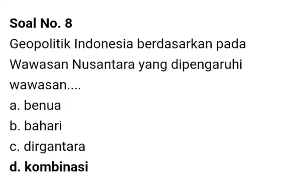 Soal No. 8 Geopolitik Indonesia berdasarkan pada Wawasan Nusantara yang dipengaruhi wawasan __ a. benua b. bahari c. dirgantara d. kombinasi