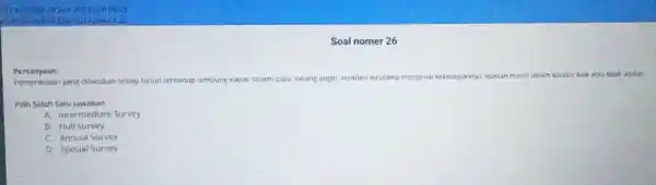 Soal nomer 26 Pertanyaan: Pemeriksaan yang dilakukan setiap tahun ternadap lambung kapal, sistem pipa, lobang angin. ventilasi terutama mengenaik kekedepannya, apakan masih dalam kondisi