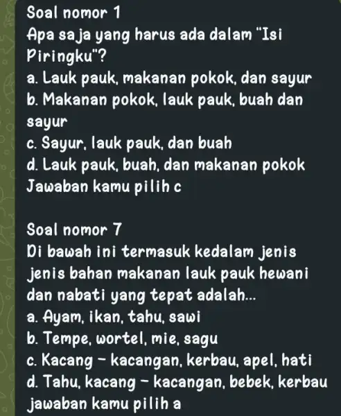 Soal nomor 1 Apa saja yang harus ada dalam "Isi piringku"? a. Lauk pauk makanan pokok , dan sayur b. Makanan pokok , lauk