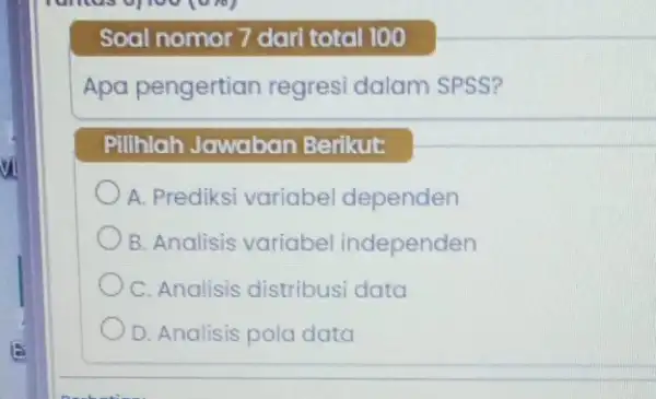 Soal nomor 7 dari total 100 Apa pengertian regresi dalam SPSS? Pilihlah Jawaban Berikut: A. Prediksi variabel dependen B. Analisis variabe independen C. Analisis