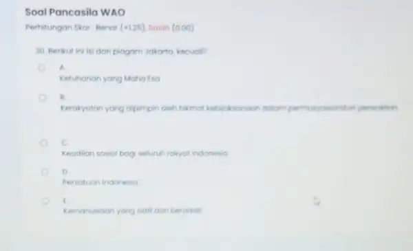 Soal Pancasila WAO Perhitungan Skor: Benar (+125) Solah (0.00) 30. Berikut ini isi dan piagam Jakorta, kecuali? A. o Ketuhonan yang Maha Eso B.