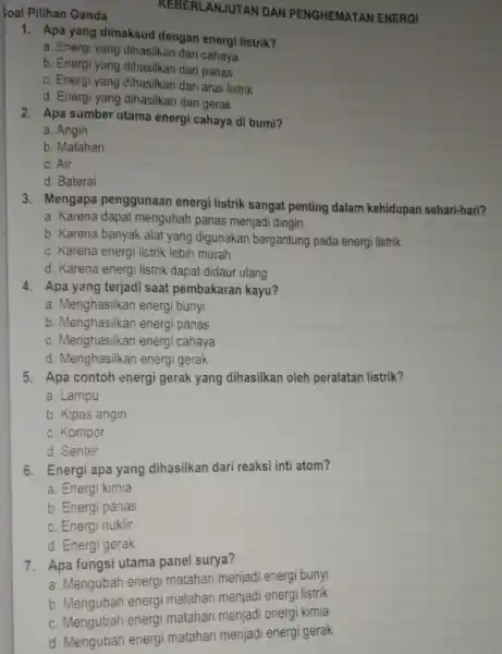 Soal Pilihan Ganda 1. Apa yang dimaksud dengan energi listrik? a. Energi yang dihasilkan dari cahaya b. Energi yang dihasilkan dari panas c. Energi