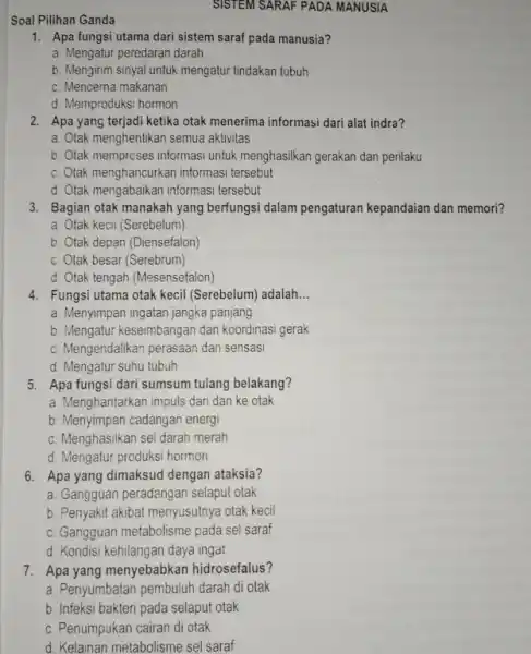 Soal Pilihan Ganda SISTEM SARAF PADA MANUSIA 1. Apa fungsi utama dari sistem saraf pada manusia? a. Mengatur peredaran darah b. Mengirim sinyal untuk