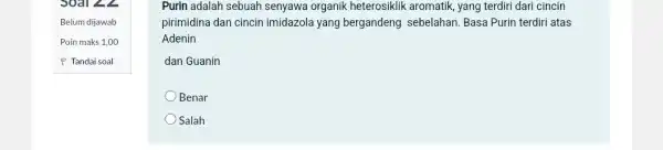 Soal ZL Belum dijawab Poin maks 1,00 P Tandai soal Purin adalah sebuah senyawa organik heterosiklik aromatik, yang terdiri dari cincin pirimidina dan cincin