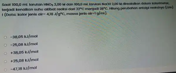 Soat 100,0 ml larutan HNO_(3) 2,00 M dan 100,0 mL larutan NaOH 2,00 M direaksikan dalam kalorimeter. terjadi kenalkan suhu akibat reaksi dari 22^circ